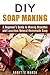 DIY Soapmaking: A Beginner's Guide to Making Beautiful and Luxurious Natural Homemade Soap (Natural & Organic)
