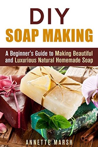 DIY Soapmaking: A Beginner's Guide to Making Beautiful and Luxurious Natural Homemade Soap (Natural & Organic)
