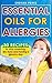 Essential Oils for Allergies: 30 Recipe Blends to Stop Sneezing, Dry Eyes And Having A Gloomy Day (Essential Oils for Allergies, Essential Oils, Aromatherapy for Allergies)