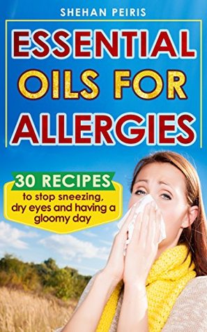 Essential Oils for Allergies: 30 Recipe Blends to Stop Sneezing, Dry Eyes And Having A Gloomy Day (Essential Oils for Allergies, Essential Oils, Aromatherapy for Allergies)