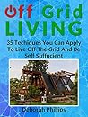 Off Grid Living: 35 Techniques You Can Apply To Live Off The Grid And Be Self Sufficient (Off Grid Living, Off Grid, Grid Living)