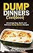 Dump Dinners cookbook: Amazingly Easy, Quick and Delicious Dump dinners Recipes