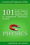 Physics: 101 Fantastic Books, Videos, Games, and Experiment Kits to Supplement Elementary Science (Blueprints for Homeschool Science Book 2)
