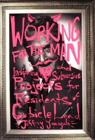 Working for the Man: Inspiring and Subversive Projects for Residents of Cubicle Land (Paperback)