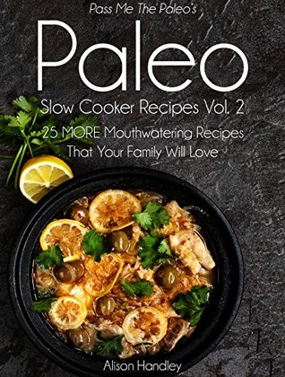 Pass Me The Paleo’s Paleo Slow Cooker Recipes, Volume 2: 25 MORE Mouthwatering Recipes That Your Family Will Love! (Diet, Cookbook. Beginners, Athlete, ... free, low carb, low carbohydrate Book 9)
