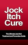 Jock Itch Cure - The Ultimate Jock Itch Treatment and Prevention Guide (Athlete's Foot, Tinea Cruris, Ringworm)