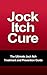 Jock Itch Cure - The Ultimate Jock Itch Treatment and Prevention Guide (Athlete's Foot, Tinea Cruris, Ringworm)