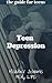 Teen Depression: The Complete Guide for Teens