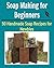 Soap Making for Beginners: 50 Handmade Soap Recipes for Newbies: (soap making for beginners, soap making books, soap making essential oils)