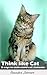 Think Like Cat: 8 Ways to Understand Cat Behavior( think like cat, cat behavior, how to, understand cat, train cat, kitty, train kitten): Think Like Cat: 8 Ways to Understand Cat Behavior( think like