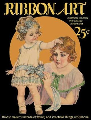 Ribbon Art -- How to Make Hundreds of Dainty and Practical Things of Ribbons (Vol 1, No 2)