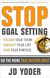 Stop Goal Setting- Do the Work that Matters Most: Follow Your Theme. Simplify Your Life. Find Your Purpose (Success without Goal Setting)