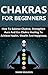 Chakras For Beginners: How To Balance Chakras, Strengthen Aura And Use Chakra Healing To Achieve Health, Wealth And Happiness (Chakra, Chakra Balancing, ... Aura, Meditation, Chakras For Beginners)