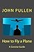 How to Fly a Plane by John Pullen