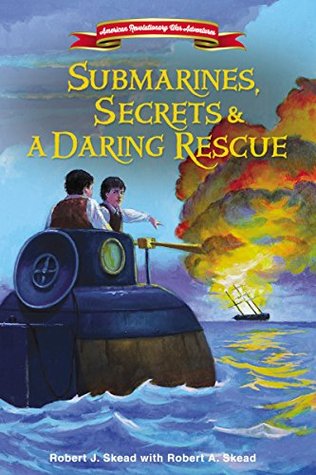 Submarines, Secrets and a Daring Rescue (American Revolutionary War Adventure #2)