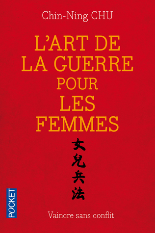 L'art De La Guerre Pour Les Femmes: Les Stratégies et La Sagesse du Philosophe Chinois Sun Tse Appliquées à Votre Réussite Professionnelle