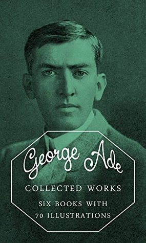 George Ade: Collected Works (illustrated): (Six Books with 70 Illustrations)