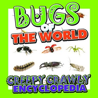 Bugs of the World (Creepy Crawly Encyclopedia): Bugs, Insects, Spiders and More (Books For Kids Series)