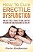 Erectile Dysfunction: How To Cure Erectile Dysfunction And Overcome ED For Life (Sexual Anxiety, Sexual Dysfunction, Erectile Strength) (erectile dysfunction, ... cures, erectile dysfunction treatment)