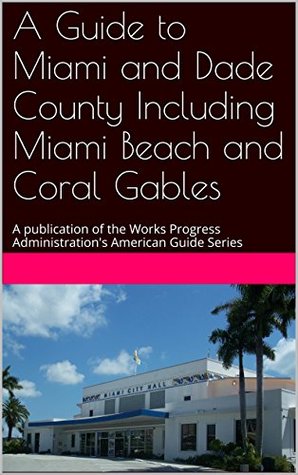 A Guide to Miami and Dade County Including Miami Beach and Coral Gables: A publication of the Works Progress Administration's American Guide Series (Kindle Edition)