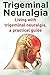 Trigeminal Neuralgia. Living with trigeminal neuralgia. A practical guide