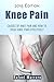 Knee Pain: Causes of Knee Pain, and How To Treat Knee Pain Quickly (Knee pain, Knee pain relief, Knee pain cure, Knee replacement, Leg pain, Knee injuries, Knee surgery)