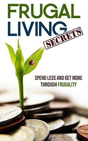 Frugal Living Secrets: Spend Less and Get More through Frugality (Kindle Edition)