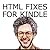 HTML Fixes for Kindle: More on Self Publishing Your Kindle Book, or Tips for Touching Up HTML from Microsoft Word and Other Apps So Your Ebook Looks as Good as It Possibly Can