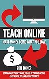 Teach Online: Make Money Doing What You Love: Learn exactly how I make $10,000 of passive income each month, selling online courses.