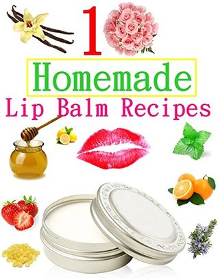 10 Easy Homemade Natural Lip Balm Recipes (Kindle Edition)