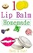 Fun And Easy Homemade Lip Balm Recipes : Make Your Own Natural Lip Balm: Fun And Easy Homemade Lip Balm Recipes : Make Your Own Natural Lip Balm