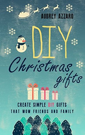 DIY Christmas Gifts: Create Simple DIY Gifts That Wow Friends And Family (Christmas - Hanukkah - Holidays - Gifts - DIY)