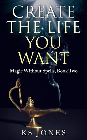 Create the Life You Want (Magic Without Spells, #2)