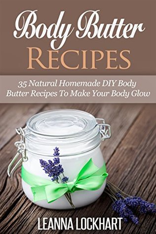 Body Butter Recipes: 35 Natural Homemade DIY Body Butter Recipes To Make Your Body Glow (DIY Beauty Collection)
