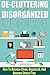 De-Cluttering For Disorganized People - How To Become Clean, Organized, And Stress FREE (Easy Steps To Clutter, Organized and Clean, Stress Free, Cluttering for People)