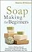Soap Making for Beginners: Guide to Making Natural Homemade Soaps that will Refresh, Revitalize, and Rejuvenate your Skin (DIY and Hobbies)
