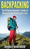 Backpacking: The Ultimate Beginner’s Guide to Backpacking! (backpacking, hiking, camping, backpacking gear, backpacking recipes, backpacking for beginners)