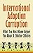 International Adoption Corruption: What You Must Know Before You Adopt A Child Or Children