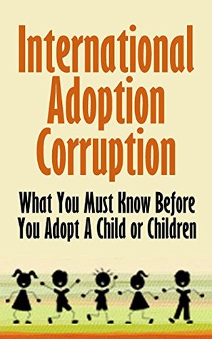 International Adoption Corruption: What You Must Know Before You Adopt A Child Or Children (Kindle Edition)