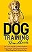 Dog Training Handbook: How To Train Any Dog Or Puppy For Obedience, Crate Training, Potty Training And Barking – Without Being Mean Or Hurting Your Dog ... puppy, Agility Training, Leash Training)