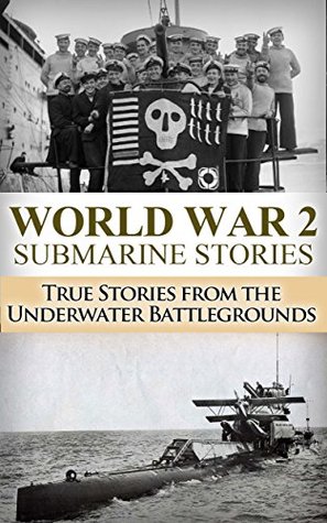 World War 2: Submarine Stories: True Stories From the Underwater Battlegrounds (Submarine Warfare, World War 2, USS Barb, World War II, WW2, WWII, Grey wolf, Uboat, submarine book Book 1)