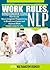 WORK RULES: Mind Control using NLP: How to use Neuro Linguistic Programming to boost your Career and improve Work Relationships (NLP Neuro Linguistic Programming)