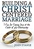 Building a Christ Centered Marriage: 7 Keys for Keeping Jesus at the Center of your Relationship
