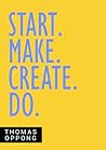 Start. Make. Create. Do.: How to be Remarkable When You Start Something New
