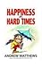 Happiness in Hard Times by Andrew Matthews Happiness in Hard Times by Andrew Matthews
