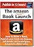 The Amazon Book Launch: How to Write a Book, Publish the book on Amazon, Sell Paperbacks through CreateSpace, and Launch a Best Seller