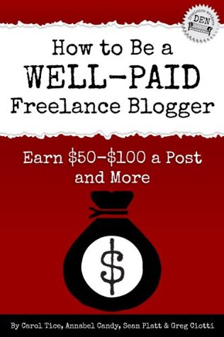 How to Be a Well-Paid Freelance Blogger: Earn $50-$100 a Post and More (Freelance Writers Den Book 1)