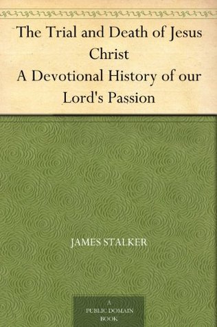 The Trial and Death of Jesus Christ A Devotional History of our Lord's Passion