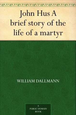 John Hus A brief story of the life of a martyr (Kindle Edition)