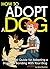 How to Adopt a Dog: An Essential Guide for Adopting a Dog and Bonding With Your Dog